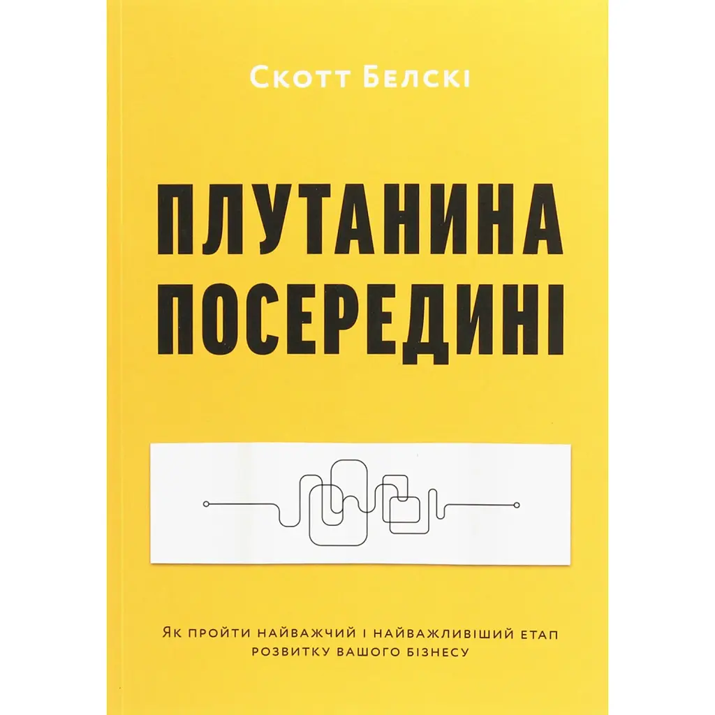 Плутанина посередині. Від стартапу - до успіху, як не схибити посеред шляху - Скотт Белскі