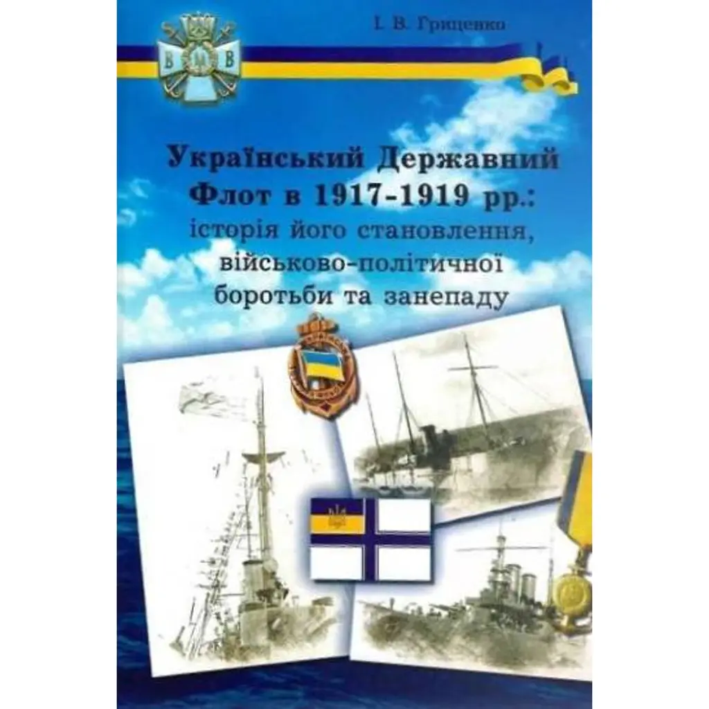 Український Державний Флот в 1917-1919 рр.: історія його становлення, військово-політичної боротьби та занепаду - Ігор Гриценко