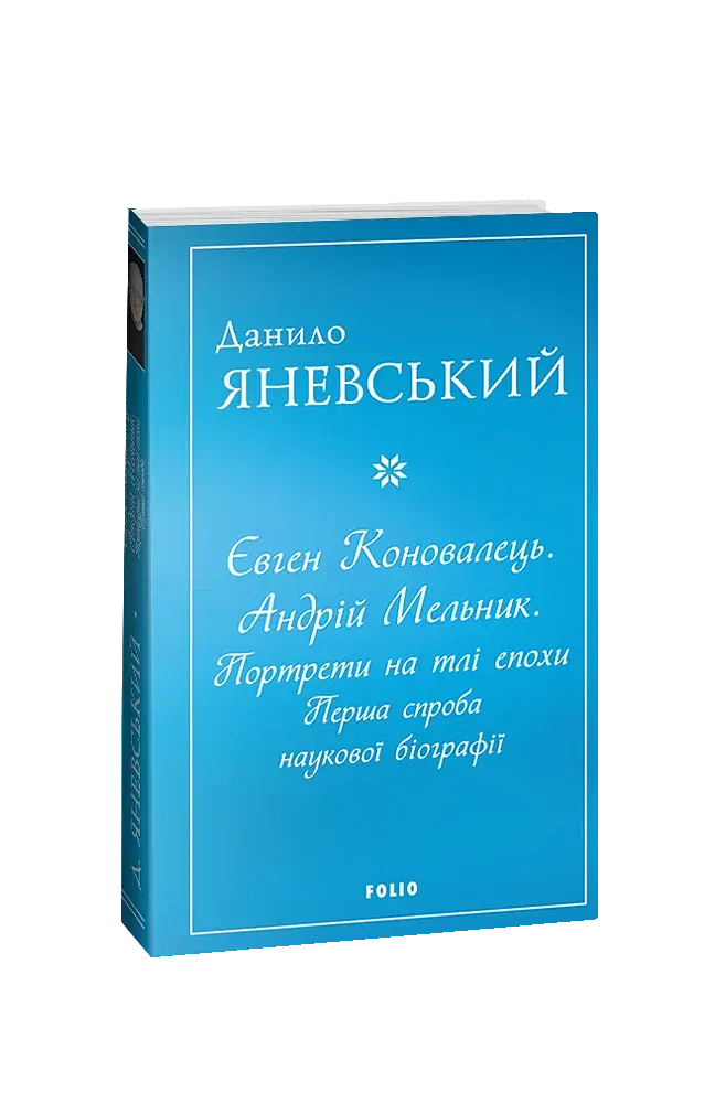 Євген Коновалець. Андрій Мельник. Портрети на тлі епохи. Перша спроба наукової біографії - фото 1