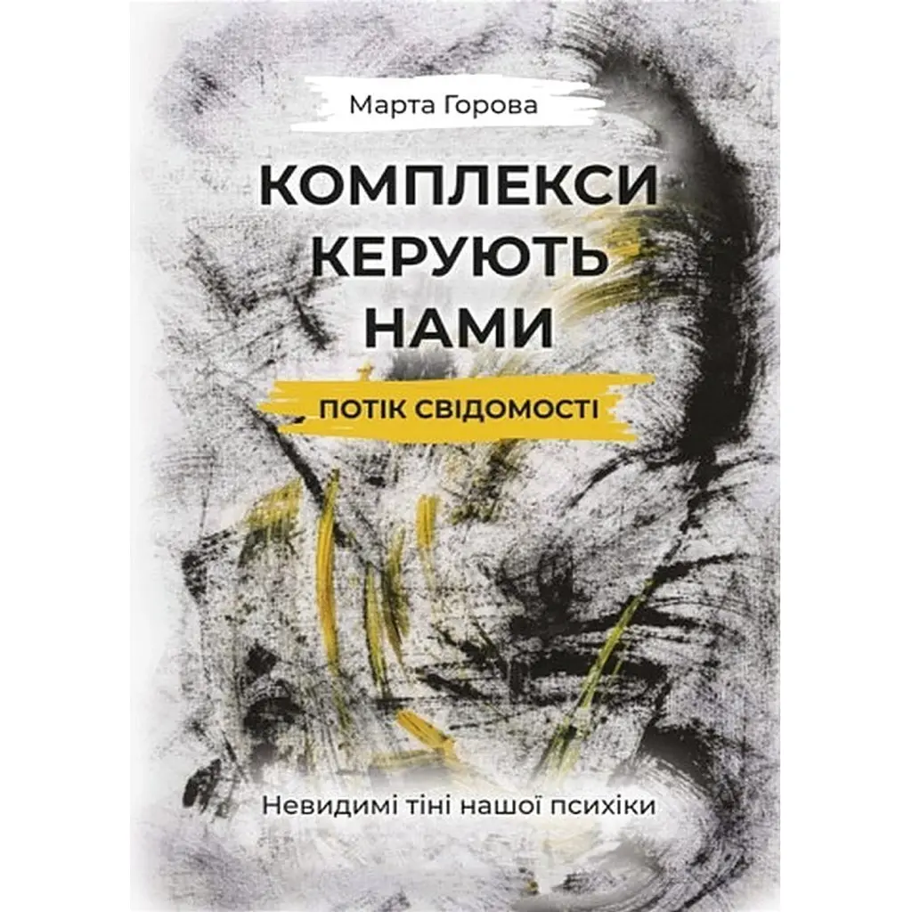 Комплекси керують нами. Потік свідомості. Невидимі тіні нашої психіки - Марта Горова