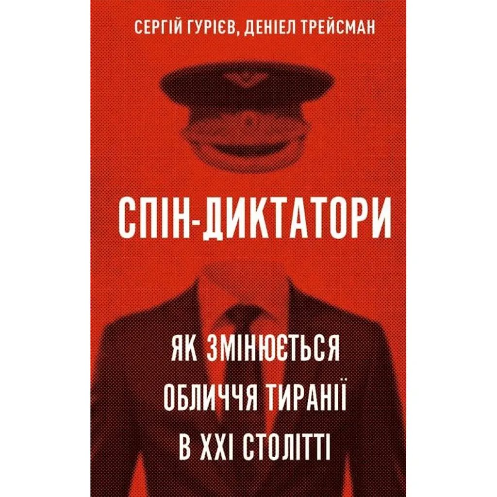 Спін-диктатори. Як змінюється обличчя тиранії в ХХІ столітті - Сергій Гудієв