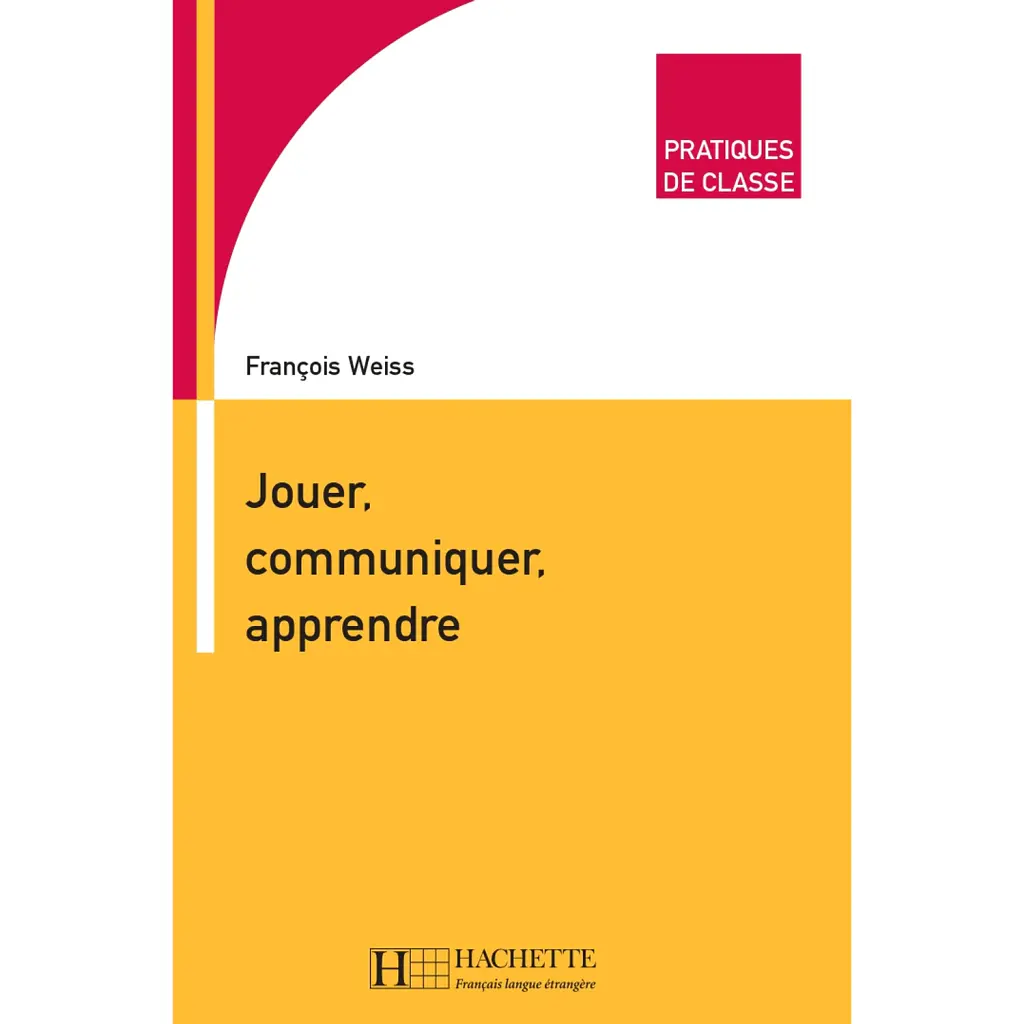 Pratiques de classe - Jouer, Communiquer, Apprendre - François Weiss