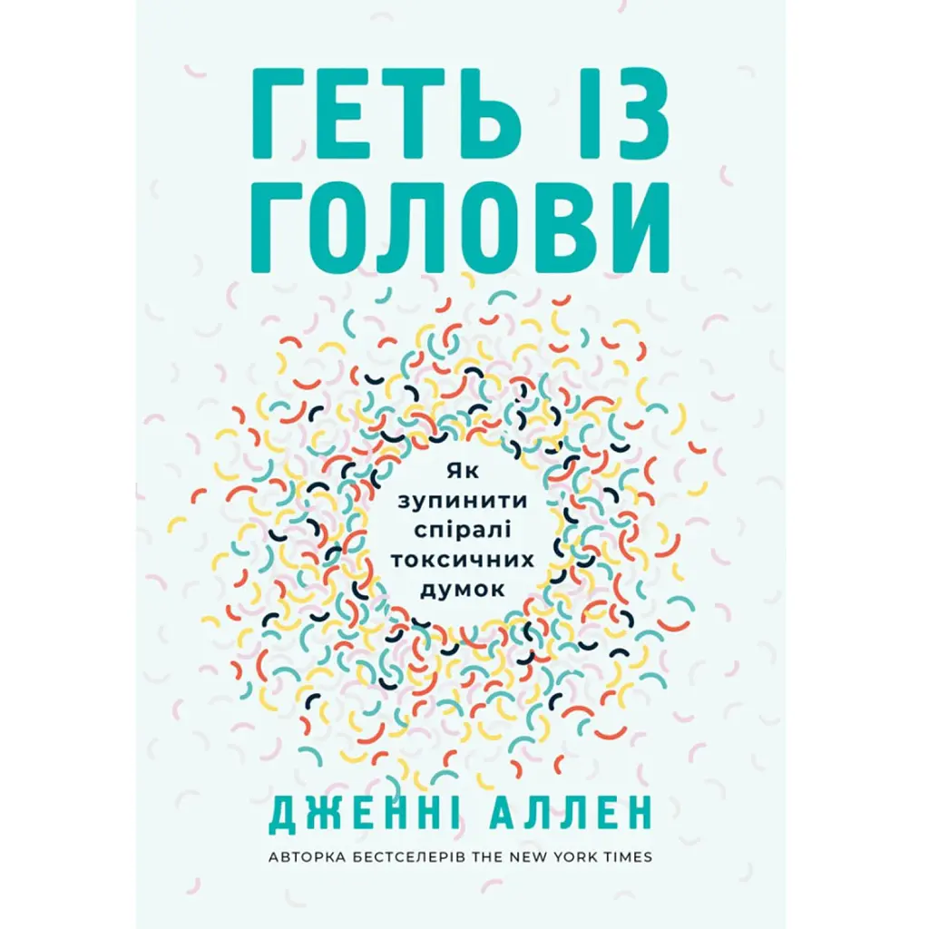 Геть із голови. Як зупинити спіралі токсичних думок - Дженні Аллен