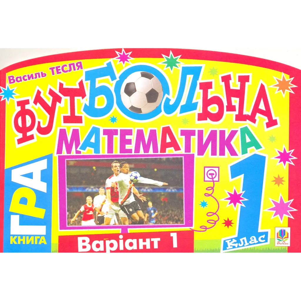 Футбольна математика. Книга-гра. 1 клас. Варіант 1 - Василь Тесля