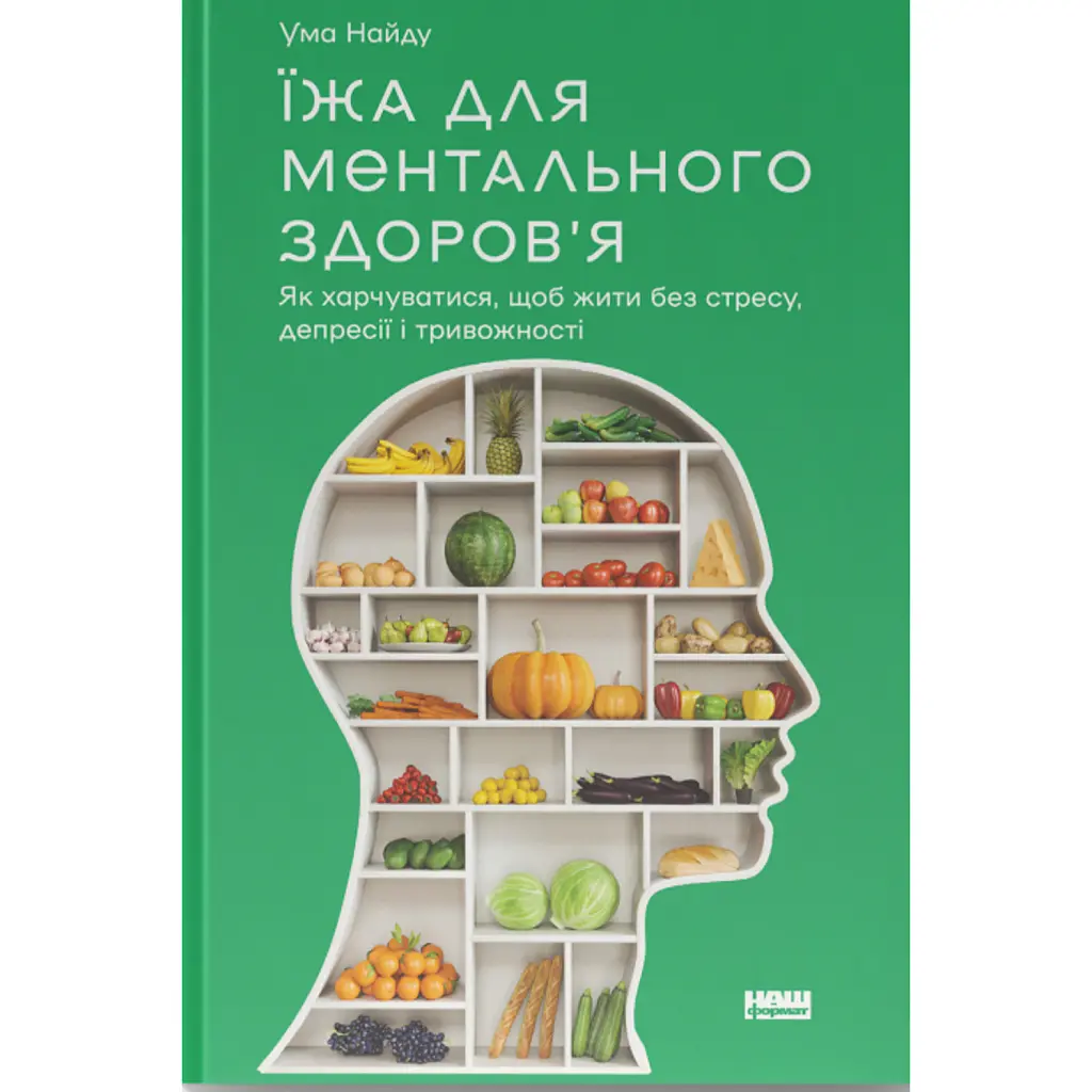 Їжа для ментального здоров'я. Як харчуватися, щоб жити без стресу, депресії, тривожності - Ума Найду