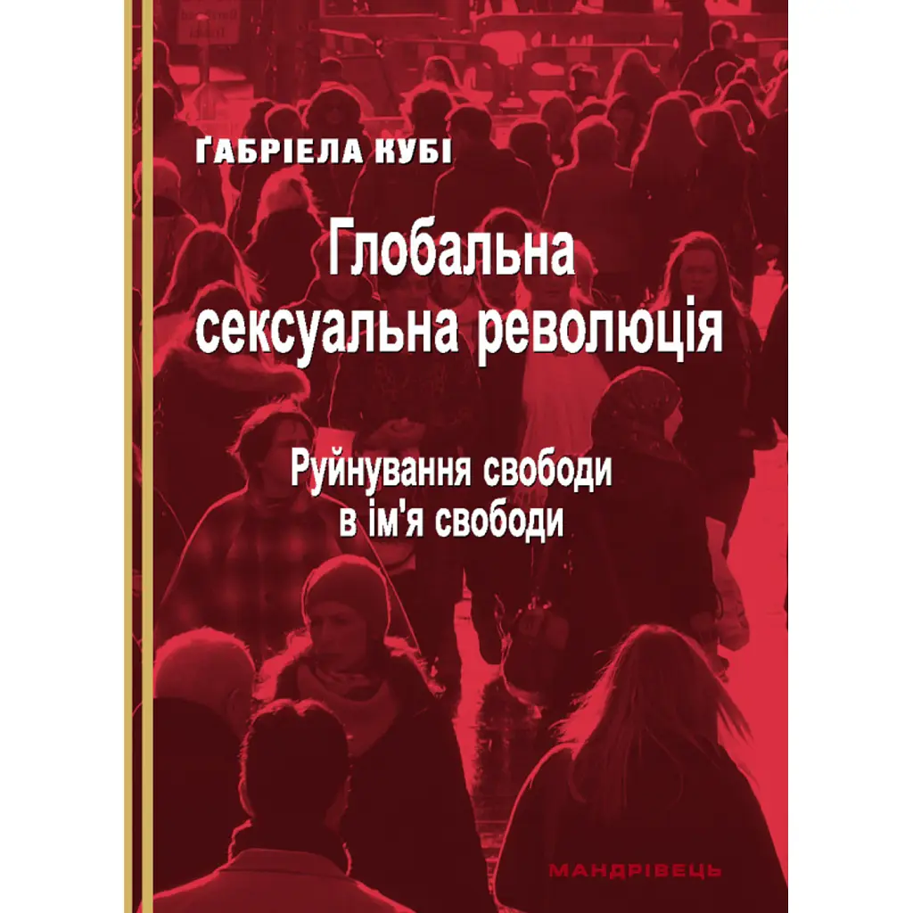 Глобальна сексуальна революція: руйнування свободи в ім'я свободи - Ґабріела Кубі