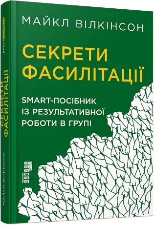 Секрети фасилітації. SMART-посібник із результативної роботи в групі - Майкл Вілкінсон - фото 2