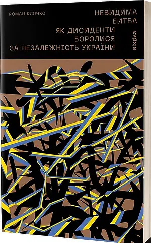 Невидима битва. Як дисиденти боролися за незалежність України - Роман Клочко - фото 2