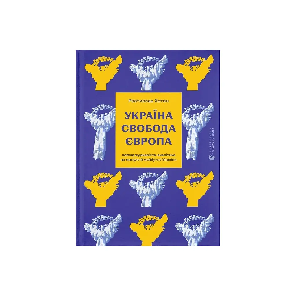 Книга Україна. Свобода. Європа - Ростислав Хотин Видавництво Старого Лева (9789664483664)