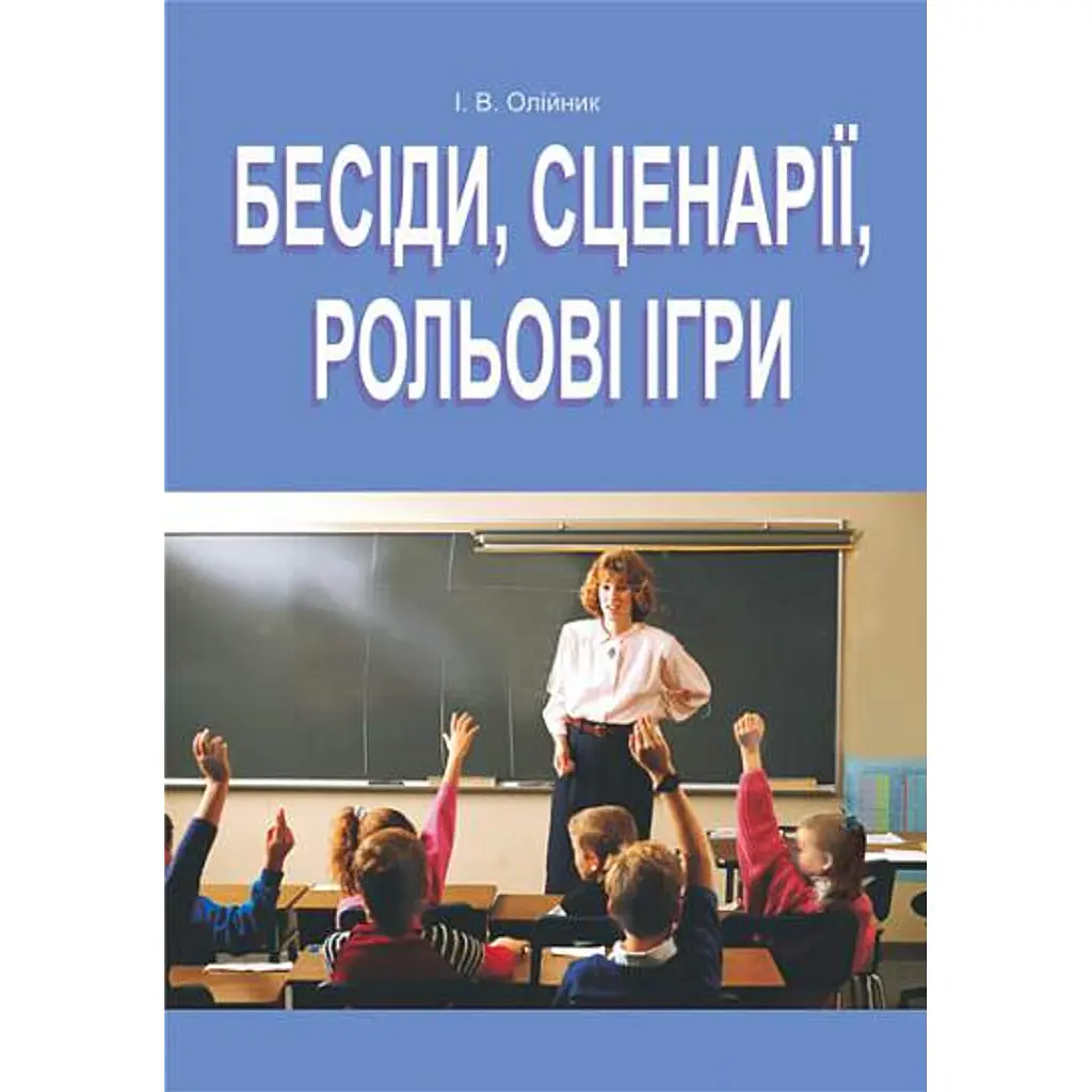 Бесіди, сценарії, рольові ігри. 5-11 класи - Іванна Олійник