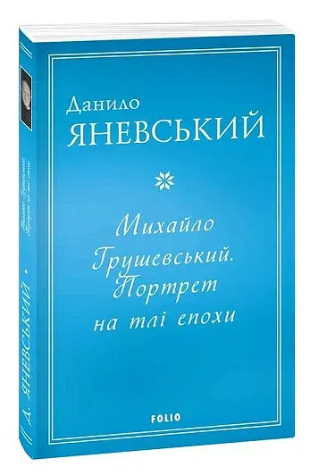 Михайло Грушевський. Портрет на тлі епохи - Данило Яневський - фото 2