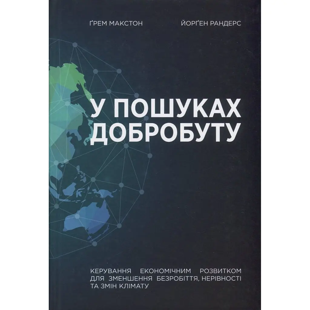 У пошуках добробуту. Керування економічним розвитком для зменшення безробіття, нерівності та змін клімату - Грем Макстон