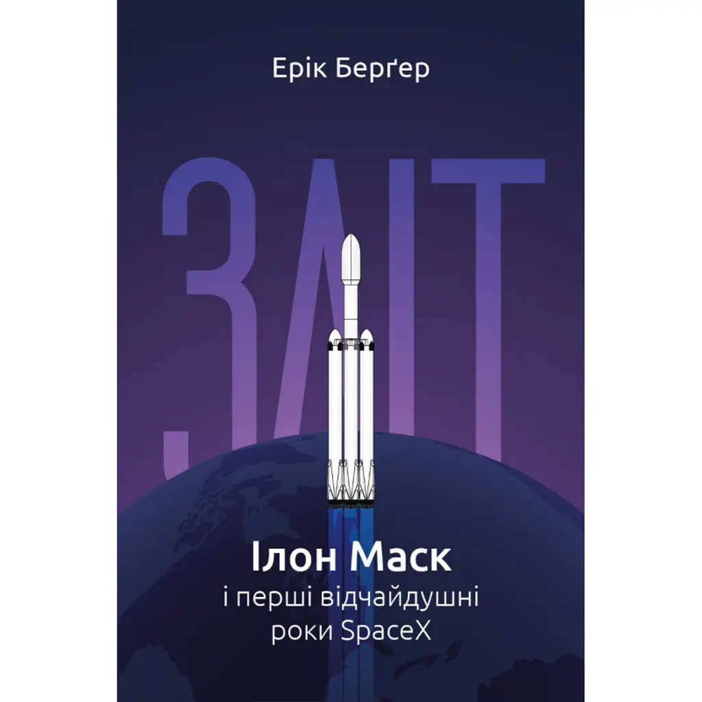 Зліт. Ілон Маск і перші відчайдушні роки SpaceX - Ерік Бергер