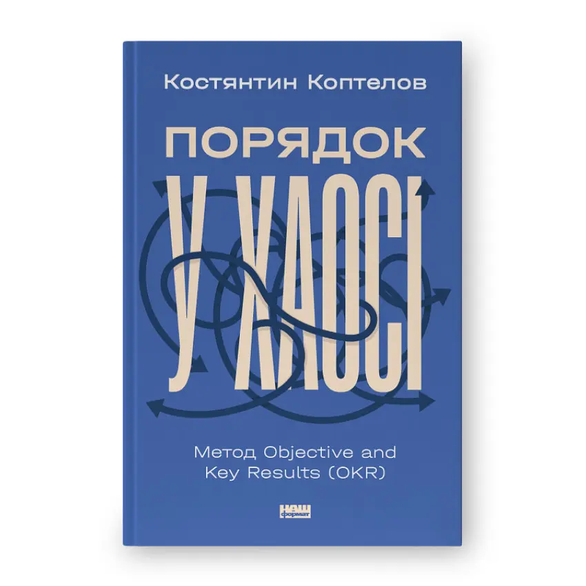 Порядок у хаосі. Метод Objective and Key Results Коптелов Костянтин Наш Формат, книга українською, нова, тверда
