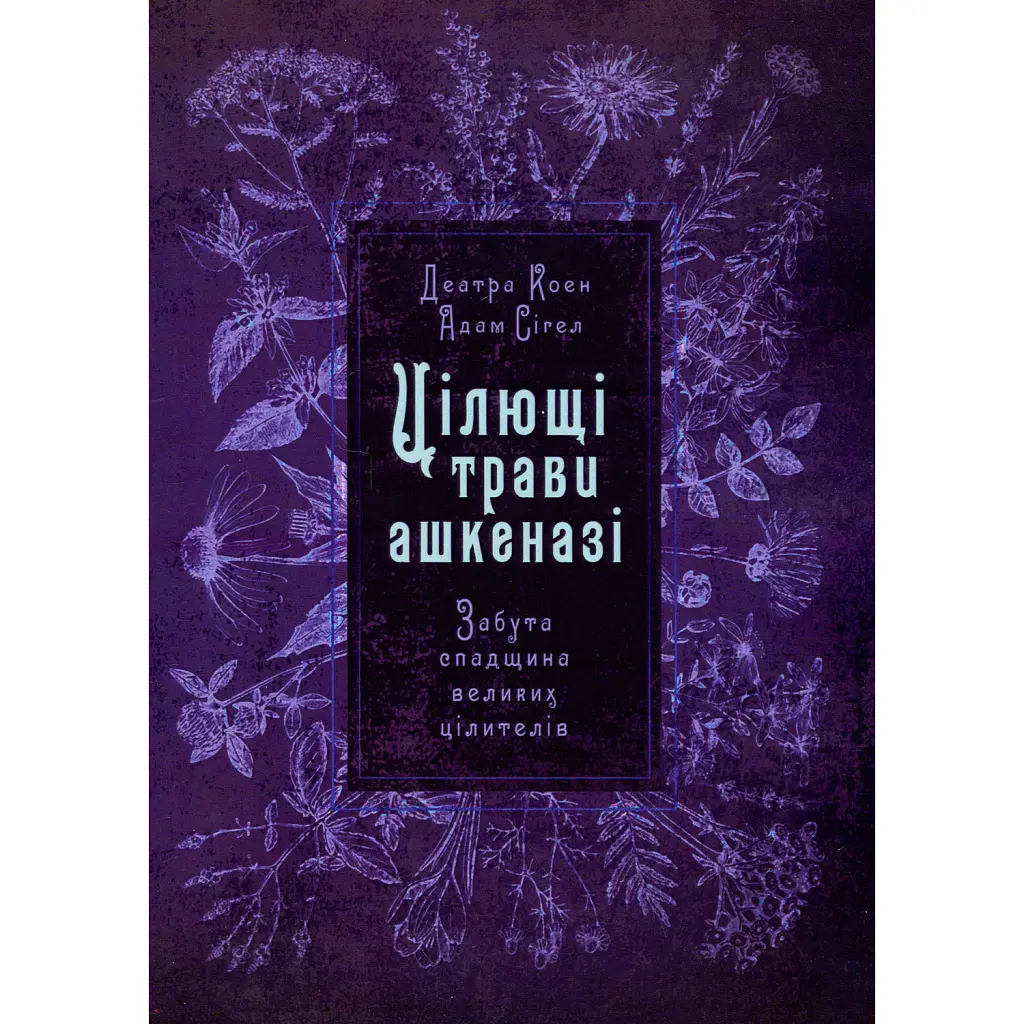 Цілющі трави ашкеназі. Забута спадщина великих цілителів - Адам Сігел