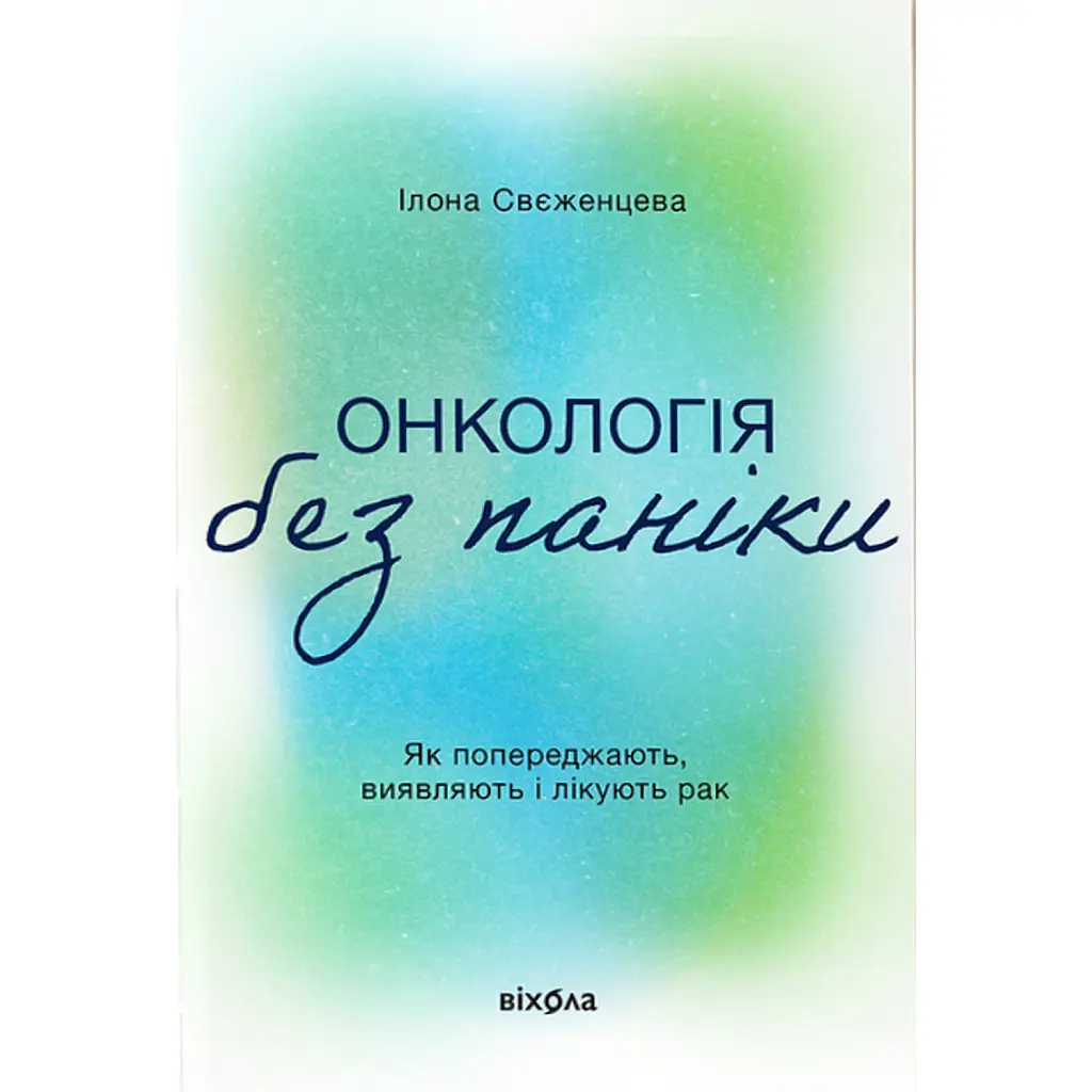 Онкологія без паніки. Як попереджають, виявляють, лікують рак - Ілона Свєженцева