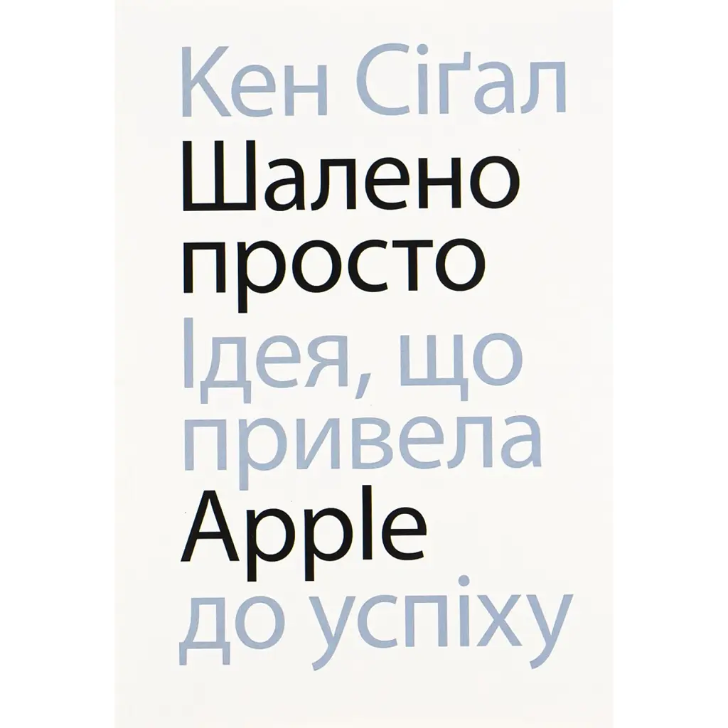 Шалено просто. Ідея, що привела Apple до успіху - Кен Сіґал