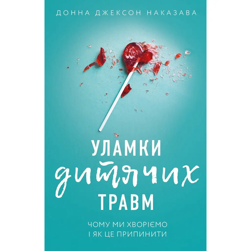 Уламки дитячих травм. Чому ми хворіємо і як це припинити - Донна Джексон Наказава
