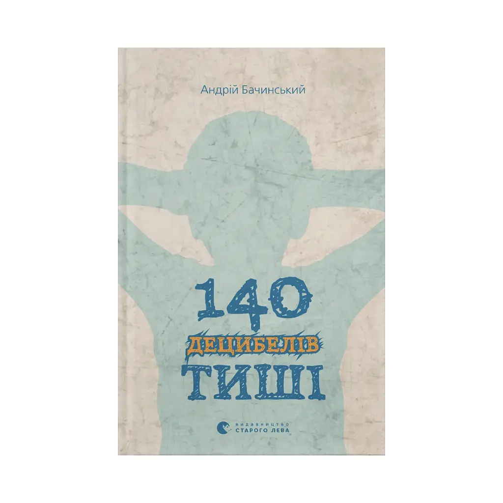 Книга 140 децибелів тиші - Андрій Бачинський Видавництво Старого Лева (9786176791676)