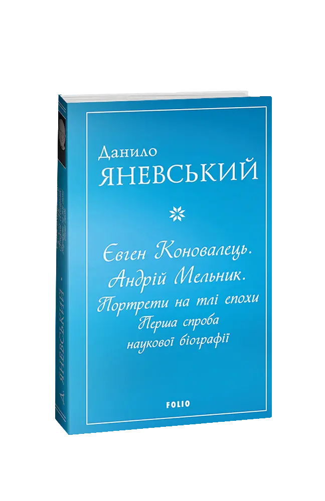 Євген Коновалець. Андрій Мельник. Портрети на тлі епохи. Перша спроба наукової біографії - Данило Яневський - фото 2