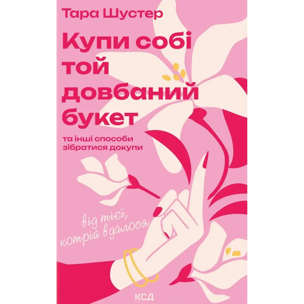 Купи собі той довбаний букет: та інші способи зібратися докупи від тієї, котрій вдалося - Тара Шустер