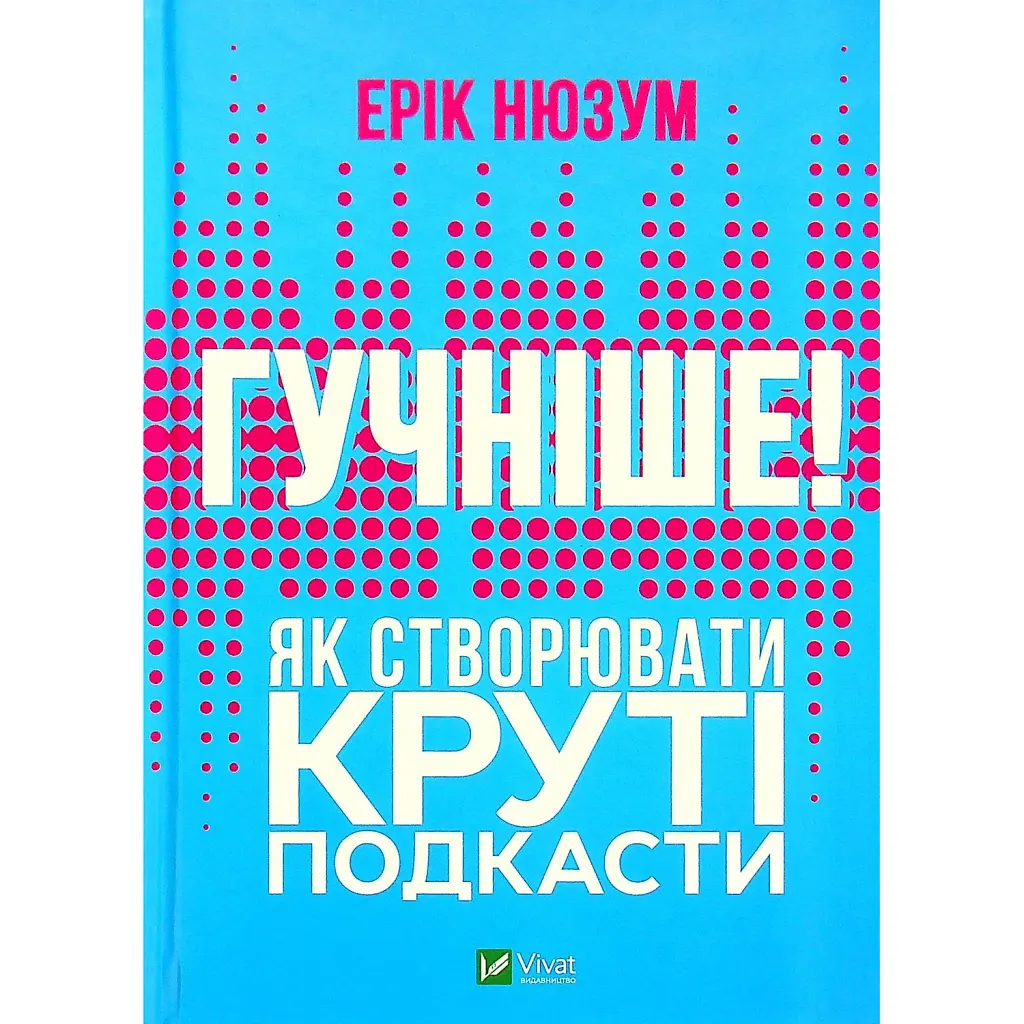 Гучніше! Як створювати круті подкасти - Ерік Нюзум