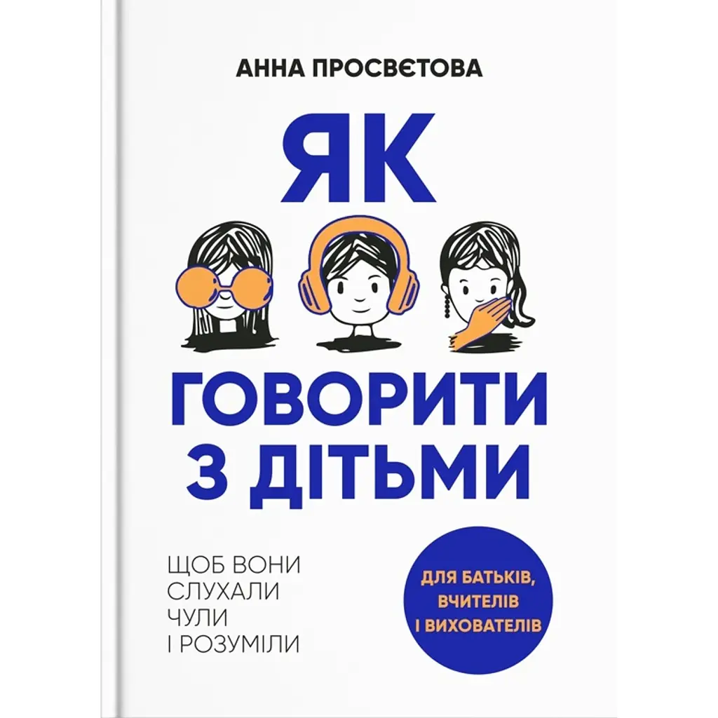 Як говорити з дітьми, щоб вони слухали, чули і розуміли - Анна Просвєтова