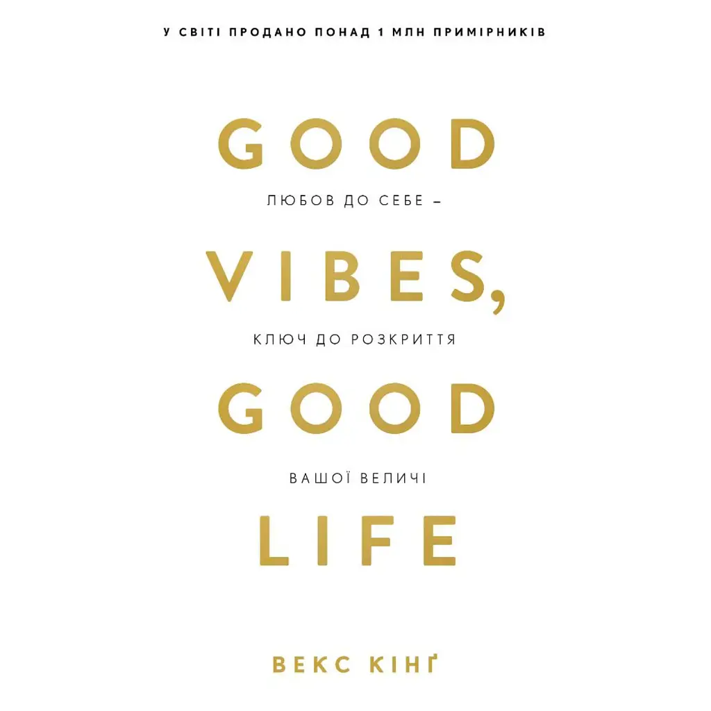 Good Vibes, Good Life. Любов до себе — ключ до розкриття вашої величі - Векс Кінґ