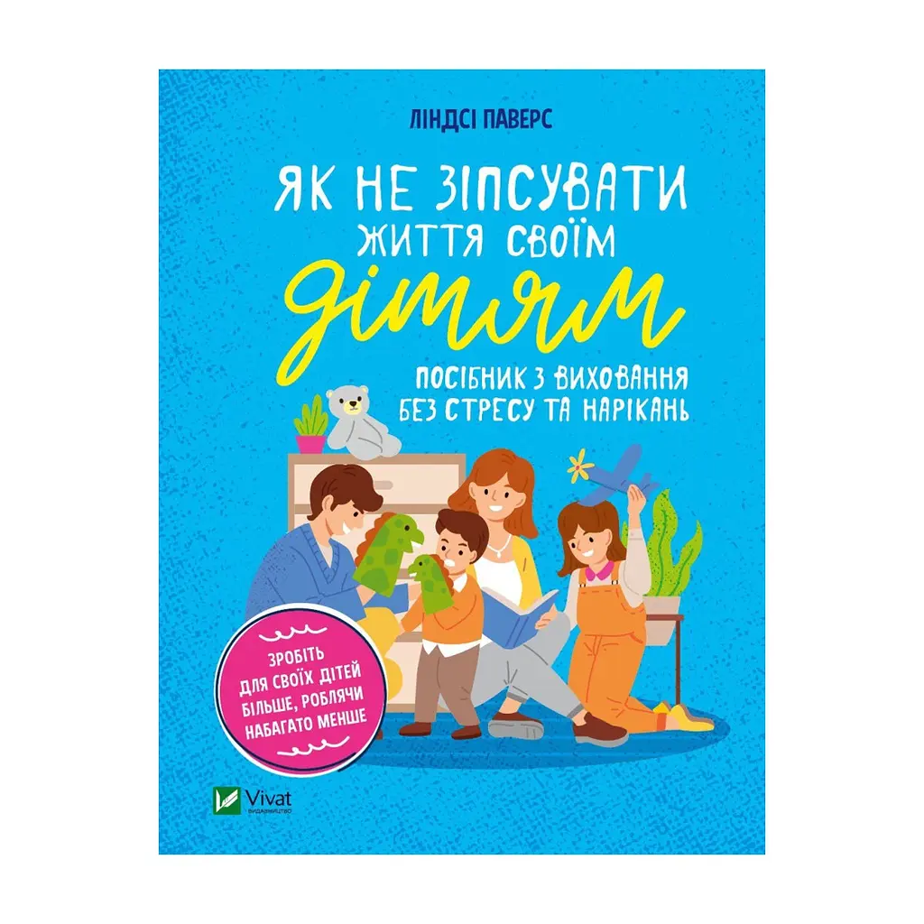 Книга Як не зіпсувати життя своїм дітям. Посібник з виховання без стресу та нарікань - Ліндсі Паверс Vivat (9789669828378)