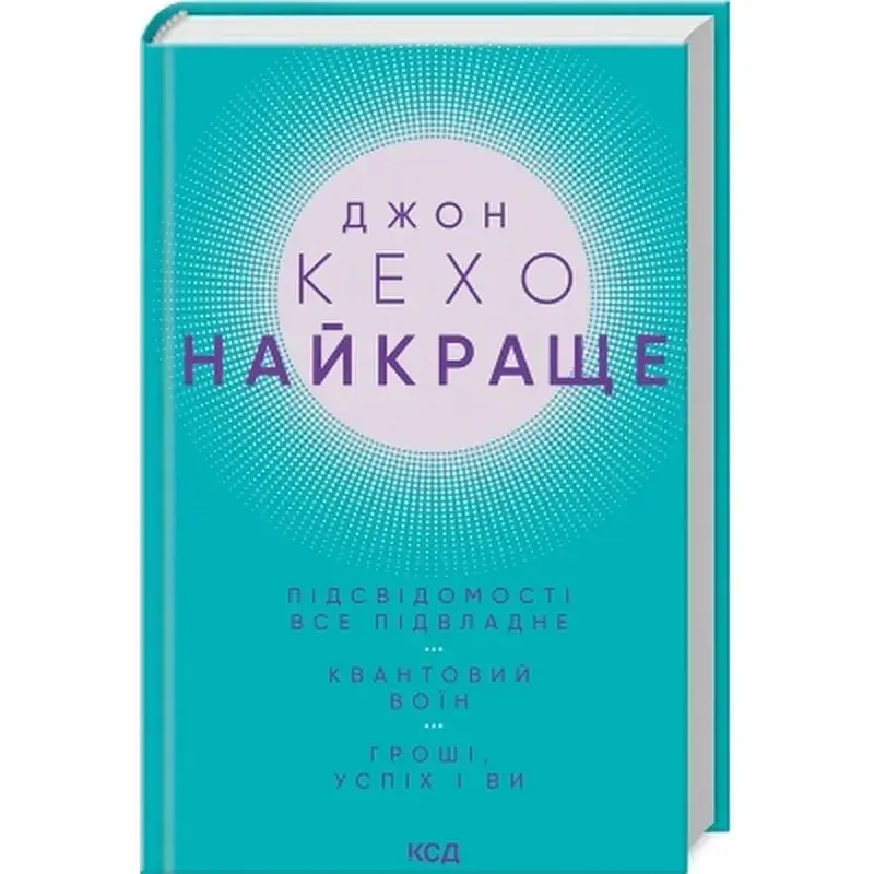 Книга Джон Кехо. Найкраще. Підсвідомості все підвладне. Квантовий воїн. Гроші, успіх і ви КСД (9786171514423)