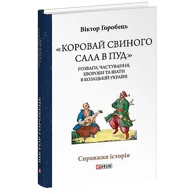 «Каравай свиного сала в пуд». Развлечения, угощения, болезни и одеяния в казацкой Украине - Виктор Горобец - фото 3