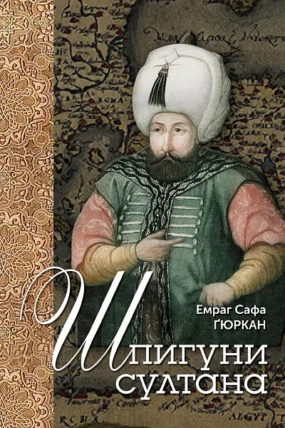Шпигуни султана. Агентурні, саботажницькі та корупційні мережі XVI століття