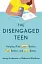 The Disengaged Teen. Helping Kids Learn Better, Live Better and Feel Better - миниатюра 1